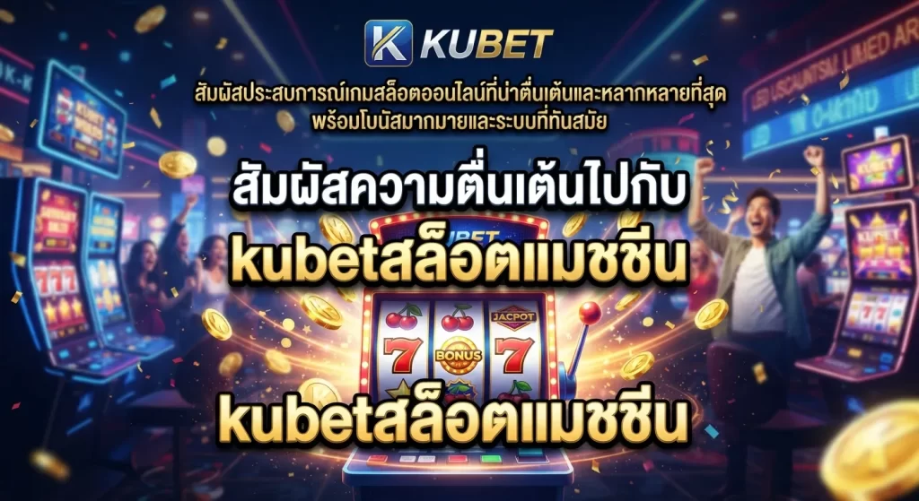 สัมผัสความตื่นเต้นไปกับ kubetสล็อตแมชชีน