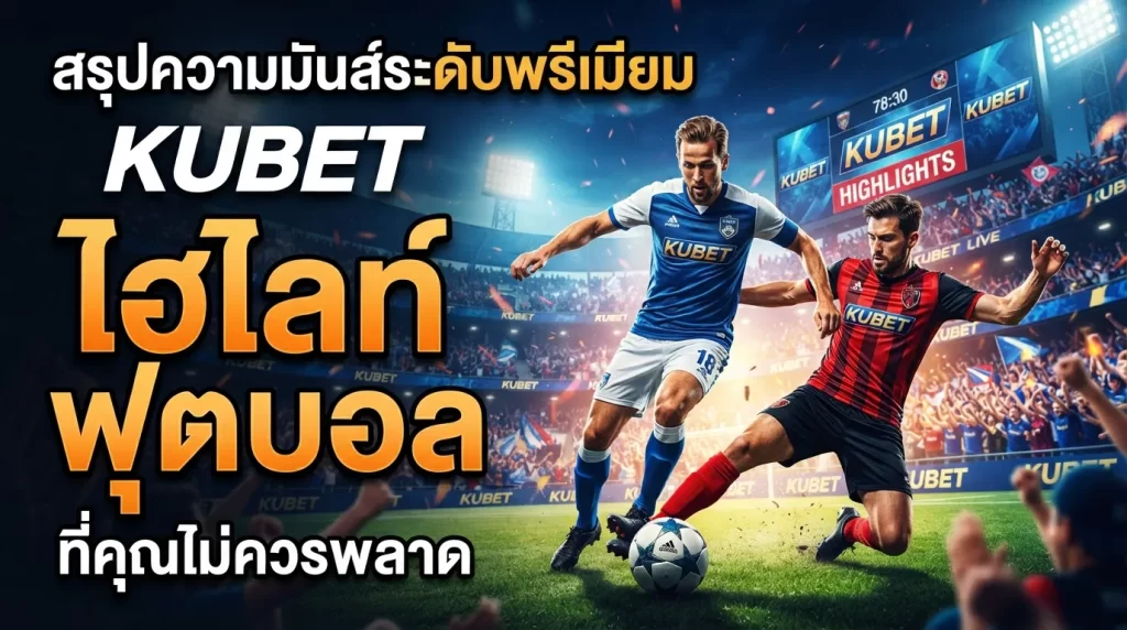 สรุปความมันส์ระดับพรีเมียม KUBET ไฮ ไล ท์ ฟุตบอล ที่คุณไม่ควรพลาด