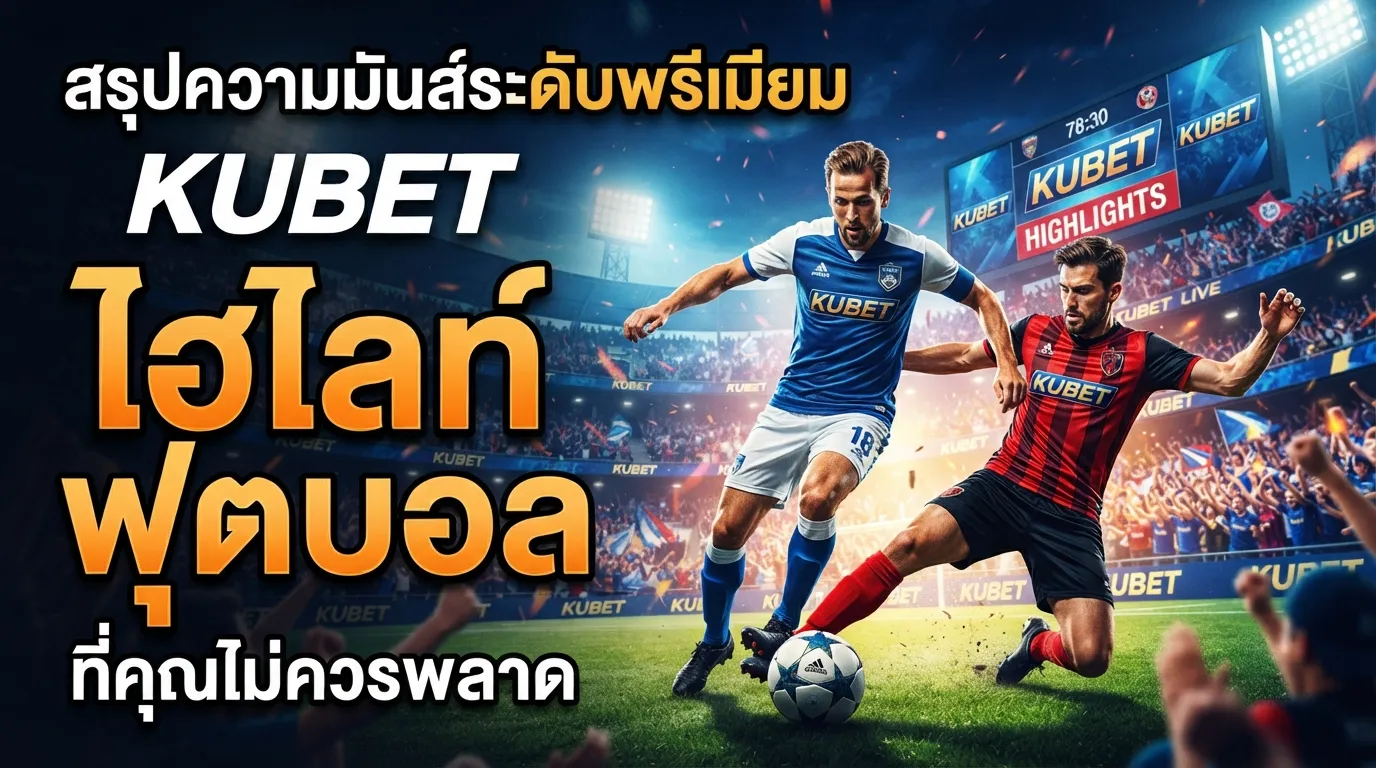 สรุปความมันส์ระดับพรีเมียม KUBET ไฮ ไล ท์ ฟุตบอล ที่คุณไม่ควรพลาด