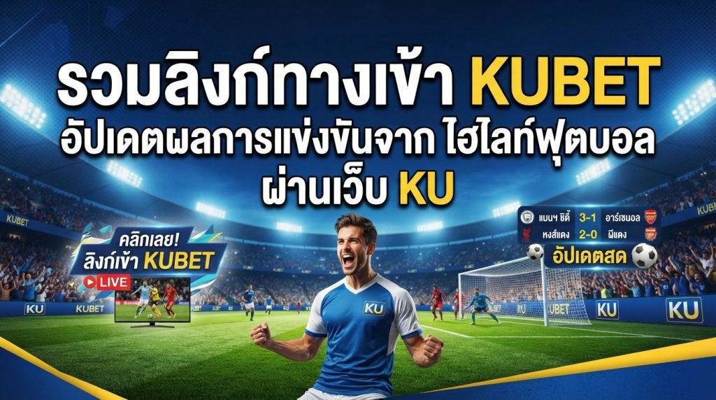 รวมลิงก์ ทาง เข้า kubet และอัปเดตผลการแข่งขันจาก ไฮ ไล ท์ ฟุตบอล ผ่าน เว็บ ku