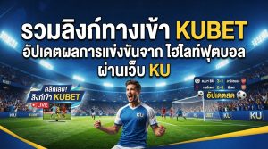 รวมลิงก์ ทาง เข้า kubet และอัปเดตผลการแข่งขันจาก ไฮ ไล ท์ ฟุตบอล ผ่าน เว็บ ku