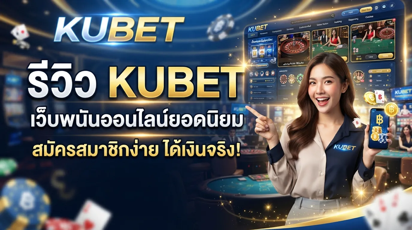 รีวิว KUBET เว็บพนันออนไลน์ยอดนิยม สมัครสมาชิกง่าย ได้เงินจริง